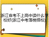 浙江省考不上高中读什么学校好(浙江中考落榜择校)