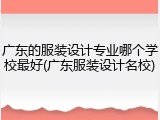 广东的服装设计专业哪个学校最好(广东服装设计名校)