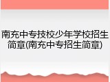 南充中专技校少年学校招生简章(南充中专招生简章)