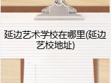 延边艺术学校在哪里(延边艺校地址)