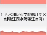 江西水利职业学院赣江新区官网(江西水院赣江官网)