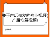 关于产后恢复的专业视频(产后恢复视频)