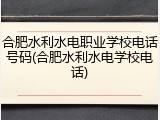 合肥水利水电职业学校电话号码(合肥水利水电学校电话)