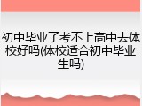 初中毕业了考不上高中去体校好吗(体校适合初中毕业生吗)