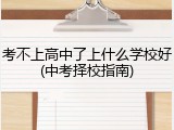 考不上高中了上什么学校好(中考择校指南)
