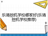 乐清挖机学校哪家好(乐清挖机学校推荐)