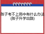 孩子考不上高中有什么办法(孩子升学出路)