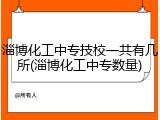 淄博化工中专技校一共有几所(淄博化工中专数量)