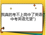 我真的考不上高中了英语("中考英语无望")