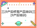 三沙产后修复产品培训(三沙产后培训)