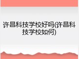 许昌科技学校好吗(许昌科技学校如何)