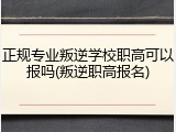 正规专业叛逆学校职高可以报吗(叛逆职高报名)