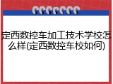定西数控车加工技术学校怎么样(定西数控车校如何)