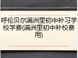 呼伦贝尔满洲里初中补习学校学费(满洲里初中补校费用)