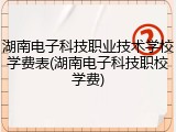 湖南电子科技职业技术学校学费表(湖南电子科技职校学费)