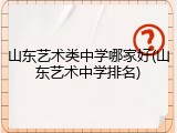 山东艺术类中学哪家好(山东艺术中学排名)