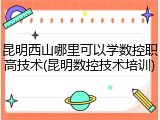 昆明西山哪里可以学数控职高技术(昆明数控技术培训)