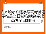 齐齐哈尔铁锋学成高考补习学校是全日制吗(铁锋学成高考全日制吗)