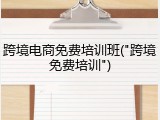 跨境电商免费培训班("跨境免费培训")