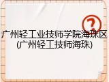 广州轻工业技师学院海珠区(广州轻工技师海珠)