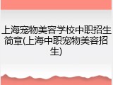 上海宠物美容学校中职招生简章(上海中职宠物美容招生)