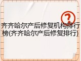 齐齐哈尔产后修复机构排行榜(齐齐哈尔产后修复排行)