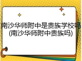 南沙华师附中是贵族学校吗(南沙华师附中贵族吗)
