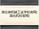 湖北省机械工业学校官网(湖北机校官网)