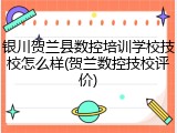 银川贺兰县数控培训学校技校怎么样(贺兰数控技校评价)