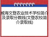 威海文登农业技术学校简介及录取分数线(文登农校简介录取线)