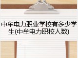 中牟电力职业学校有多少学生(中牟电力职校人数)