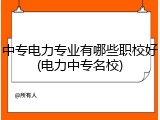 中专电力专业有哪些职校好(电力中专名校)
