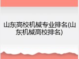 山东高校机械专业排名(山东机械高校排名)