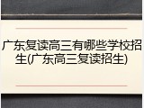 广东复读高三有哪些学校招生(广东高三复读招生)