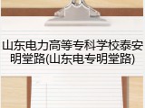 山东电力高等专科学校泰安明堂路(山东电专明堂路)