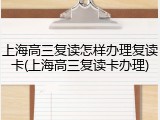 上海高三复读怎样办理复读卡(上海高三复读卡办理)