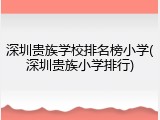 深圳贵族学校排名榜小学(深圳贵族小学排行)
