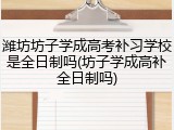 潍坊坊子学成高考补习学校是全日制吗(坊子学成高补全日制吗)