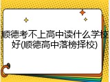 顺德考不上高中读什么学校好(顺德高中落榜择校)