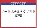 少年书法培训学校(少儿书法班)