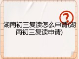 湖南初三复读怎么申请(湖南初三复读申请)