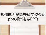 郑州电力高等专科学校介绍ppt(郑州电专PPT)
