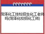 菏泽化工技校招生化工老师吗(菏泽化校招化工师)