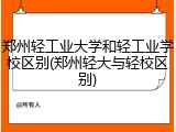 郑州轻工业大学和轻工业学校区别(郑州轻大与轻校区别)