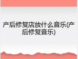 产后修复店放什么音乐(产后修复音乐)