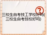 三校生自考技工学校好吗(三校生自考技校好吗)