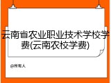 云南省农业职业技术学校学费(云南农校学费)