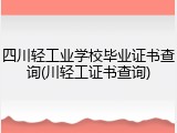 四川轻工业学校毕业证书查询(川轻工证书查询)