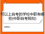 可以上自考的学校中职有哪些(中职自考院校)