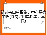 鹤岗兴山单招集训中心是真的吗(鹤岗兴山单招集训真假)